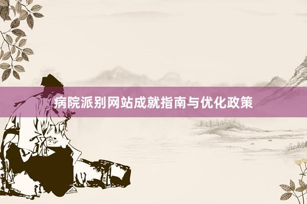 病院派别网站成就指南与优化政策