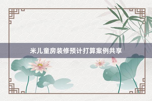 米儿童房装修预计打算案例共享