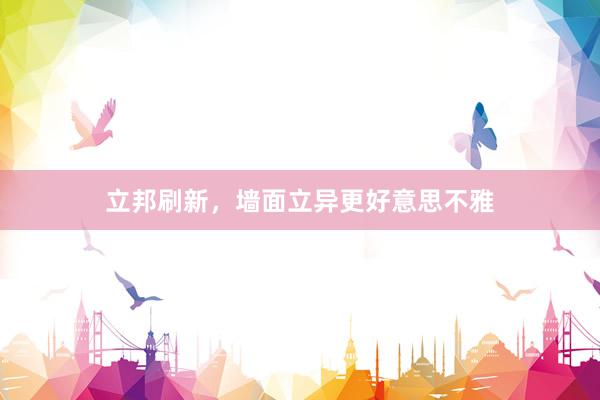 立邦刷新，墙面立异更好意思不雅
