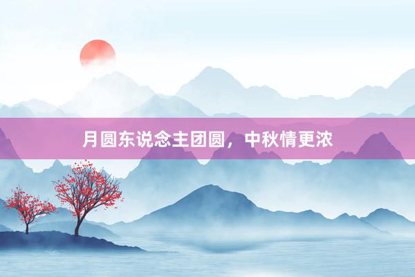 月圆东说念主团圆，中秋情更浓