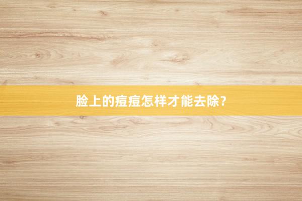 脸上的痘痘怎样才能去除？