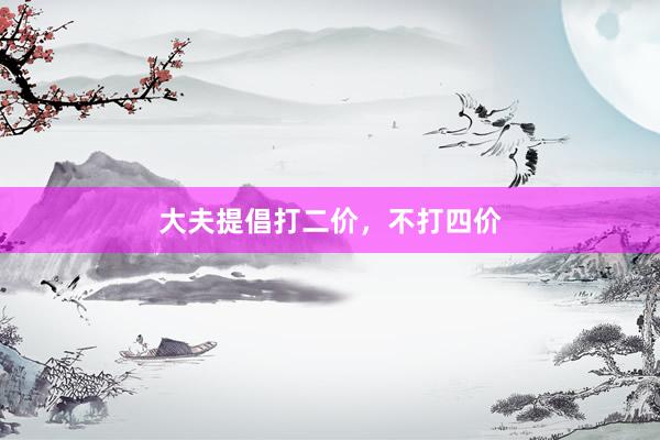 大夫提倡打二价，不打四价