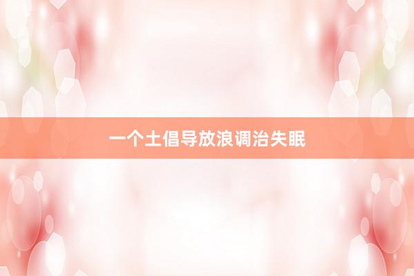 一个土倡导放浪调治失眠
