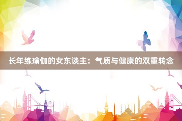 长年练瑜伽的女东谈主：气质与健康的双重转念